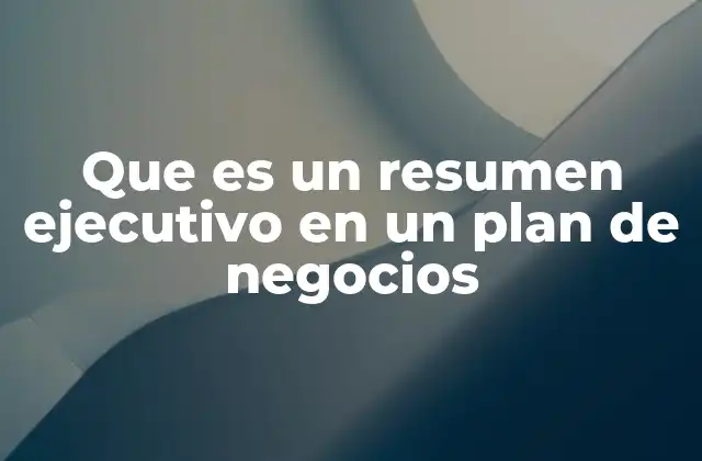 Que es un Resumen Ejecutivo en un Plan de Negocios