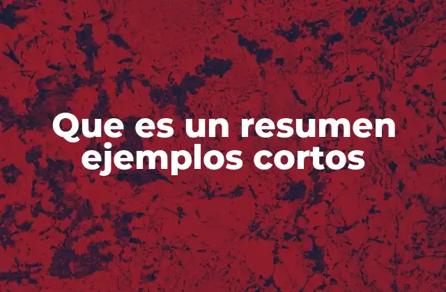 Que es un Resumen Ejemplos Cortos