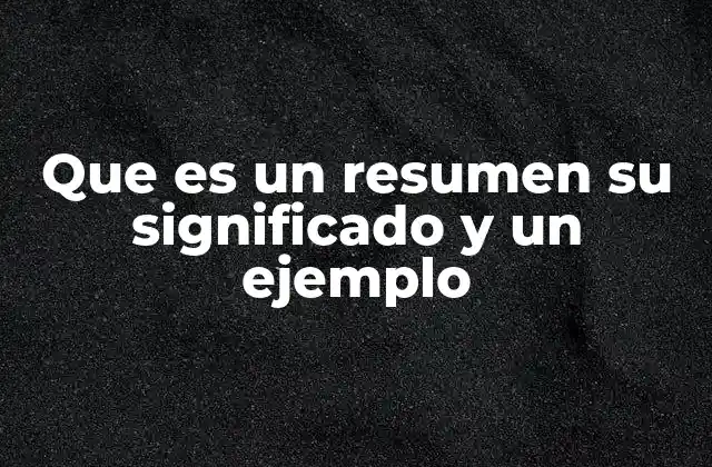 Que es un Resumen Su Significado y un Ejemplo
