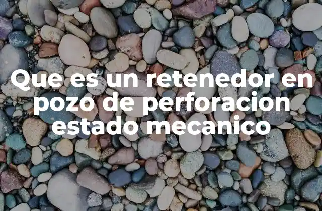 Que es un Retenedor en Pozo de Perforacion Estado Mecanico