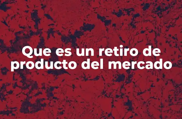 Que es un Retiro de Producto Del Mercado