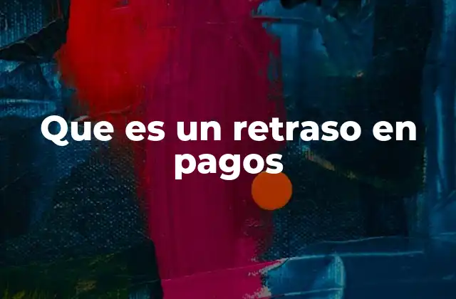 Que es un Retraso en Pagos