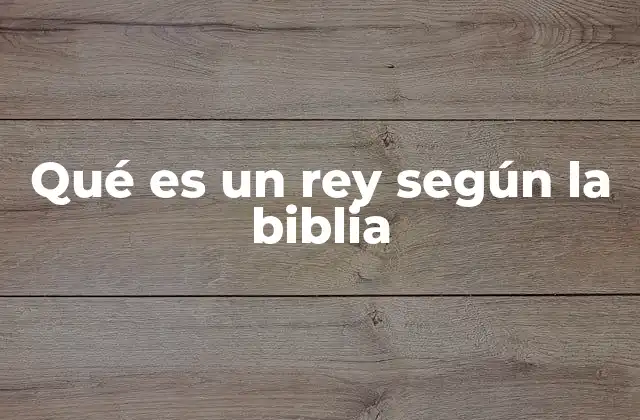 Qué es un Rey según la Biblia