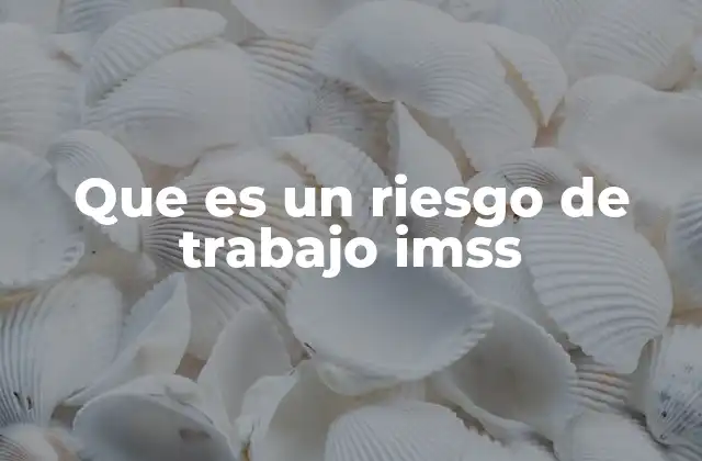 Que es un Riesgo de Trabajo Imss