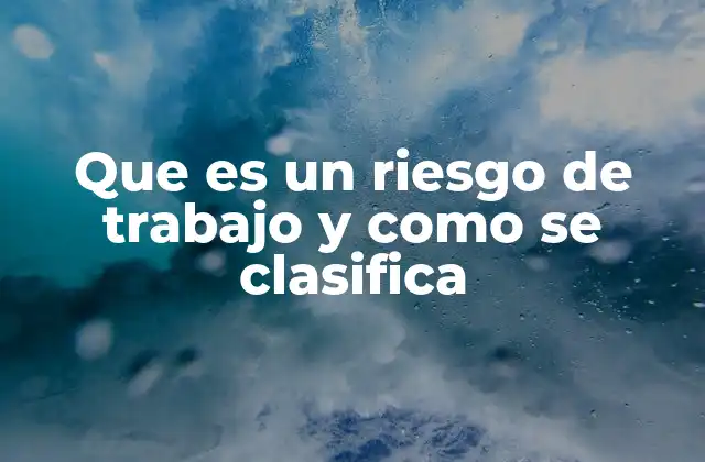 Que es un Riesgo de Trabajo y como Se Clasifica 2 Factores que generan riesgos en el lugar de trabajo