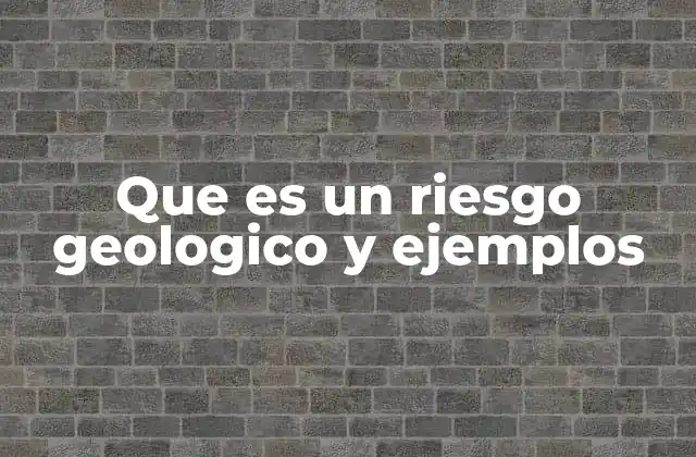 Que es un Riesgo Geologico y Ejemplos
