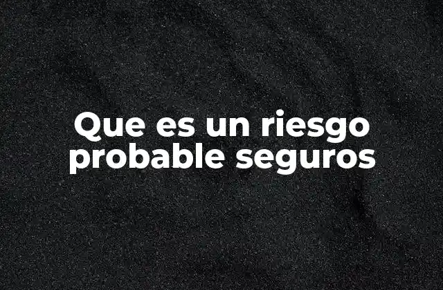 La importancia de evaluar riesgos probables en la toma de decisiones actuariales