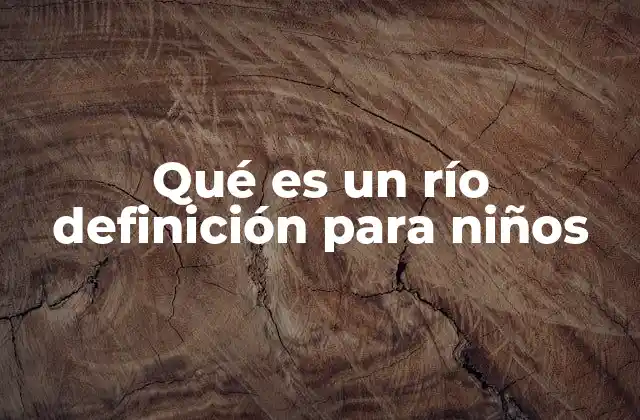 Qué es un Río Definición para Niños 2 Cómo los niños pueden aprender sobre los ríos de forma divertida