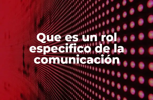 Que es un Rol Especifico de la Comunicación