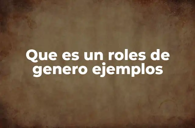 Que es un Roles de Genero Ejemplos