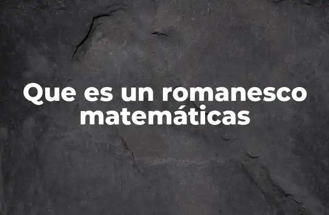 Que es un Romanesco Matemáticas