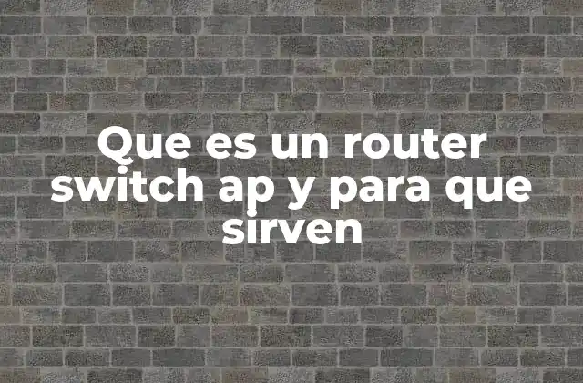 Que es un Router Switch Ap y para que Sirven