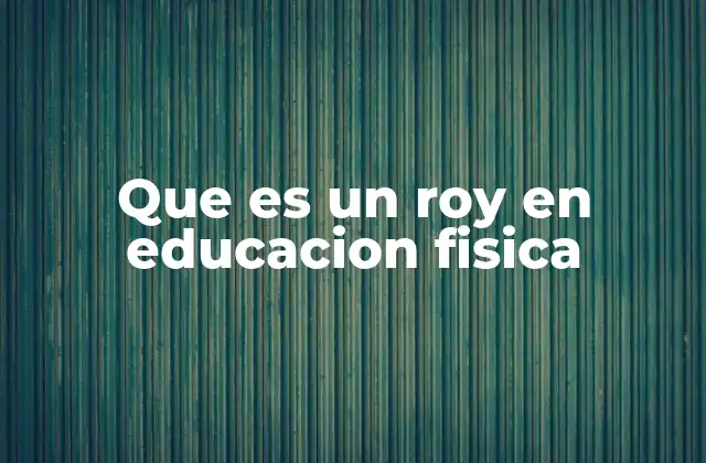 Que es un Roy en Educacion Fisica