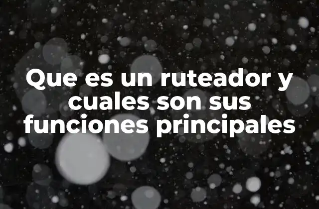 Que es un Ruteador y Cuales Son Sus Funciones Principales