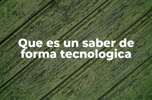 Que es un Saber de Forma Tecnologica