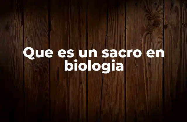Que es un Sacro en Biologia