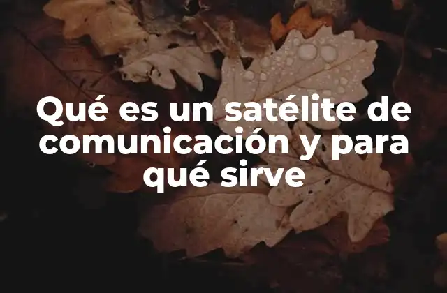 Qué es un Satélite de Comunicación y para Qué Sirve