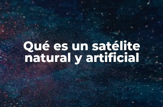 Qué es un Satélite Natural y Artificial