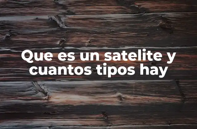 Que es un Satelite y Cuantos Tipos Hay