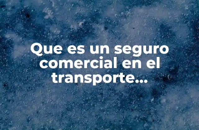Que es un Seguro Comercial en el Transporte Internacional
