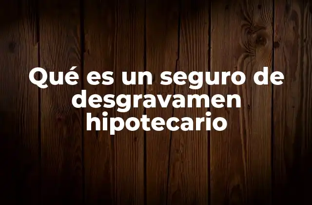 Qué es un Seguro de Desgravamen Hipotecario