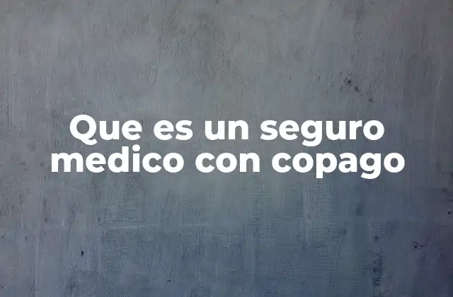 Que es un Seguro Medico con Copago
