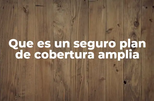 Tipos de riesgos que cubre un seguro con cobertura amplia