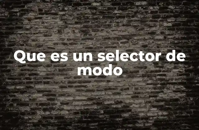 Que es un Selector de Modo 2 Componentes esenciales de un selector de modo