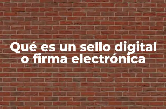 Qué es un Sello Digital o Firma Electrónica