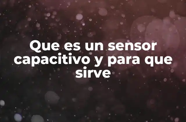 Que es un Sensor Capacitivo y para que Sirve