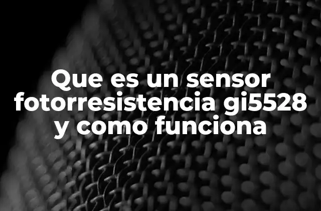 Que es un Sensor Fotorresistencia Gi5528 y como Funciona