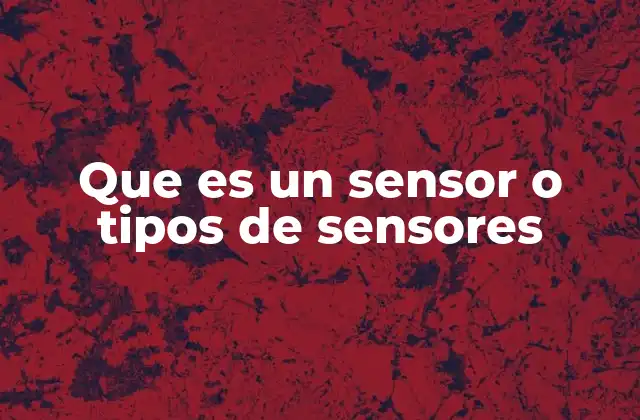 Que es un Sensor o Tipos de Sensores