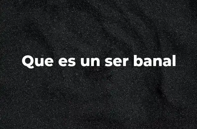 Que es un Ser Banal