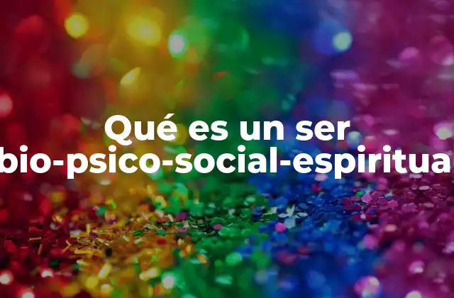 Qué es un Ser Bio-psico-social-espiritual