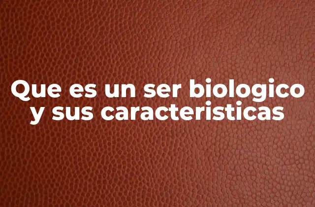 Que es un Ser Biologico y Sus Caracteristicas