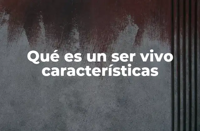 Qué es un Ser Vivo Características