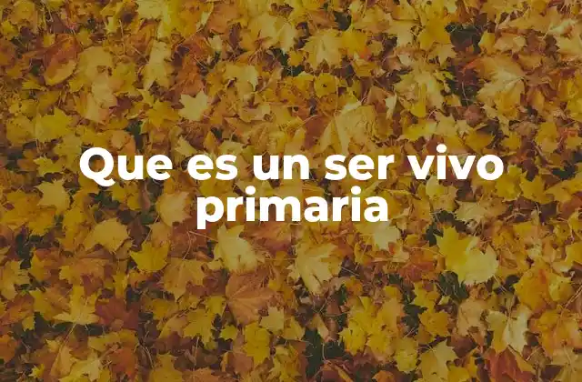 Que es un Ser Vivo Primaria