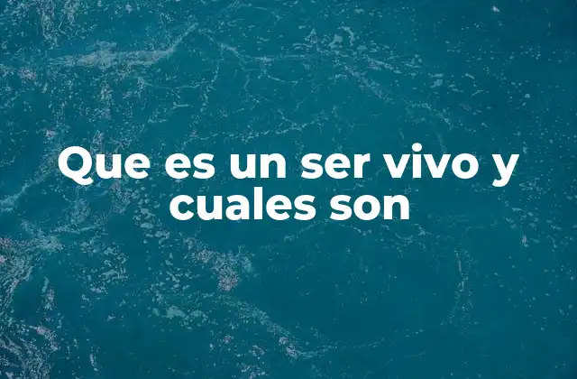 Que es un Ser Vivo y Cuales Son
