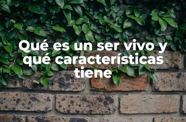 Qué es un Ser Vivo y Qué Características Tiene