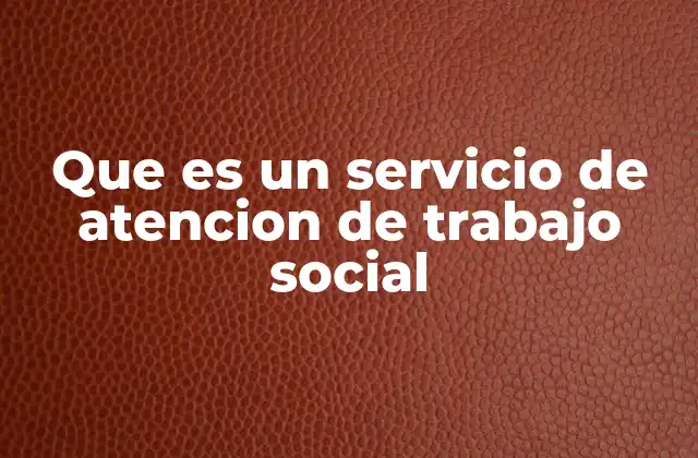 Que es un Servicio de Atencion de Trabajo Social
