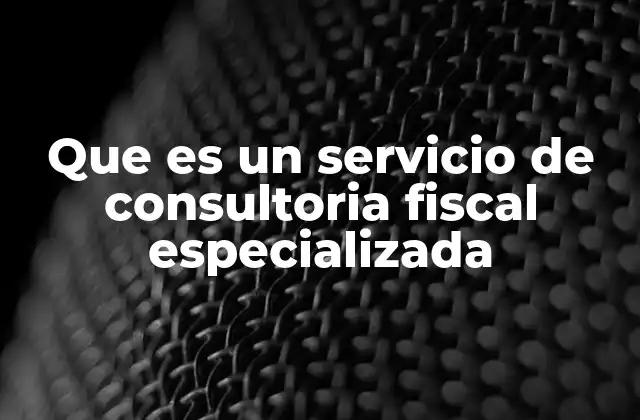 Que es un Servicio de Consultoria Fiscal Especializada