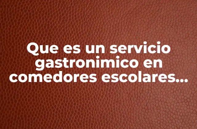 Que es un Servicio Gastronimico en Comedores Escolares Deficionni