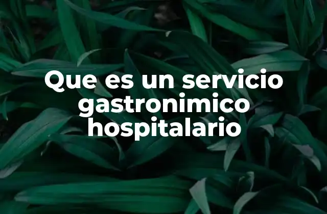Que es un Servicio Gastronimico Hospitalario 2 La importancia de la nutrición en entornos hospitalarios