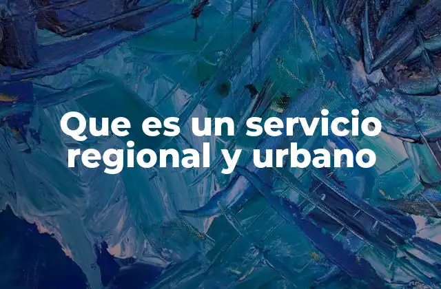 Que es un Servicio Regional y Urbano