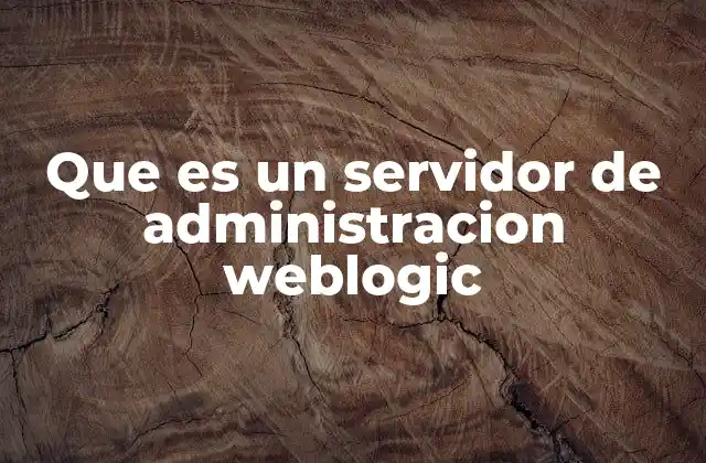 Que es un Servidor de Administracion Weblogic