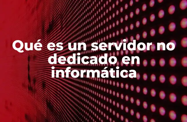 Qué es un Servidor No Dedicado en Informática