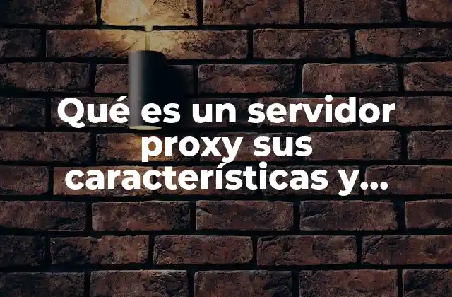 Qué es un Servidor Proxy Sus Características y Funciones