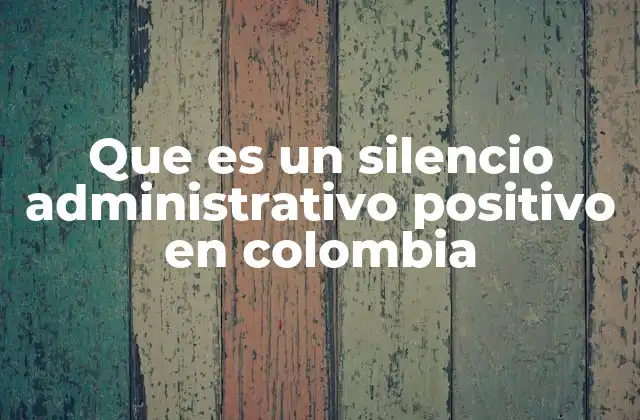 Que es un Silencio Administrativo Positivo en Colombia