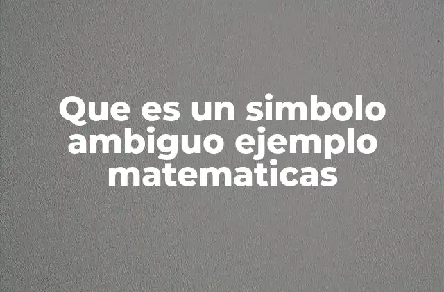 Que es un Simbolo Ambiguo Ejemplo Matematicas