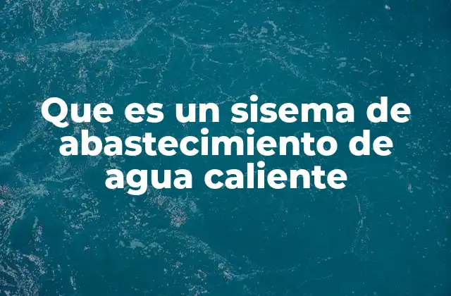 Que es un Sisema de Abastecimiento de Agua Caliente